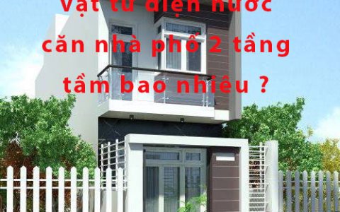 Chi phí mua vật tư điện nước căn nhà phố 2 tầng tầm bao nhiêu tiền ?
