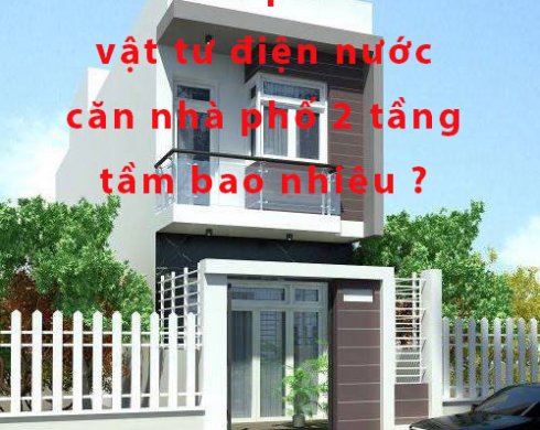 Chi phí mua vật tư điện nước căn nhà phố 2 tầng tầm bao nhiêu tiền ?